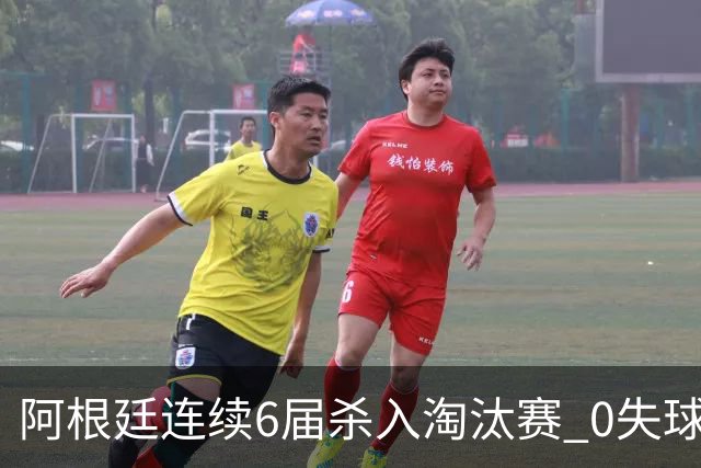 阿根廷连续6届杀入淘汰赛 0失球+2014后首次2连胜开局